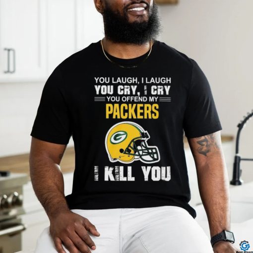 You Laugh, I Laugh You Cry, I Cry You Offend My Green Bay Packers Helmet I Kill You Shirt