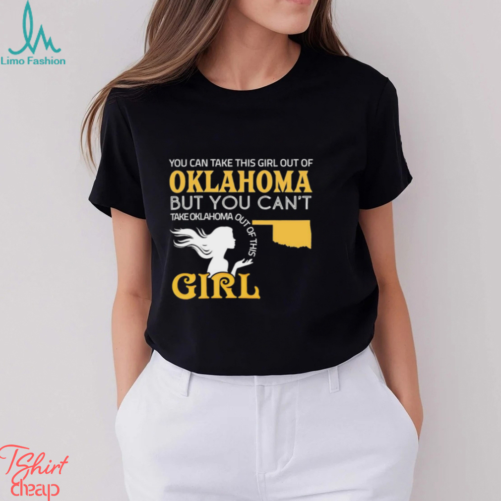 You can take this girl out of Oklahoma but you can’t take Oklahoma out of this Girl shirt You can take this girl out of Oklahoma but you can’t take Oklahoma out of this Girl shirt