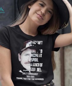 You can’t let one bad moment spoil a bunch of good ones Dale Earnhardt 1951 2001 thank you for the memories shirt