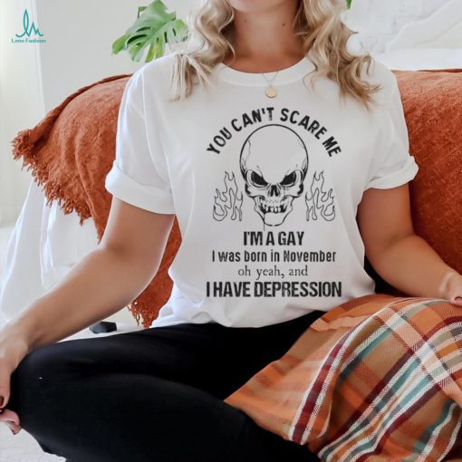You can’t scare me I’m a gay I was born in november shirt