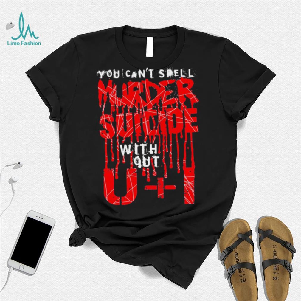 You can’t spell murder suicide without U and I text shirt You can’t spell murder suicide without U and I text shirt