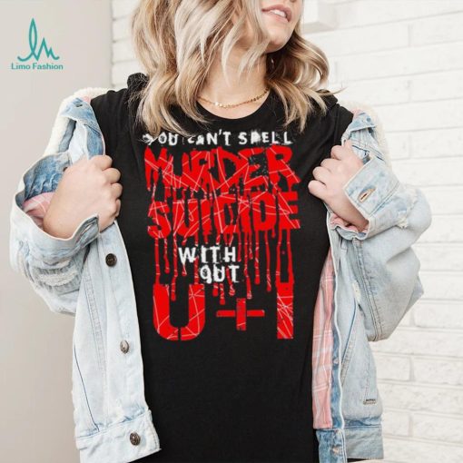 You can’t spell murder suicide without U and I text shirt