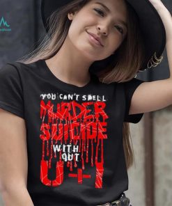 You can’t spell murder suicide without U and I text shirt