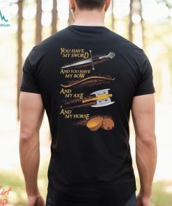 You have my sword and you have my bow and my axe and my horse t shirt