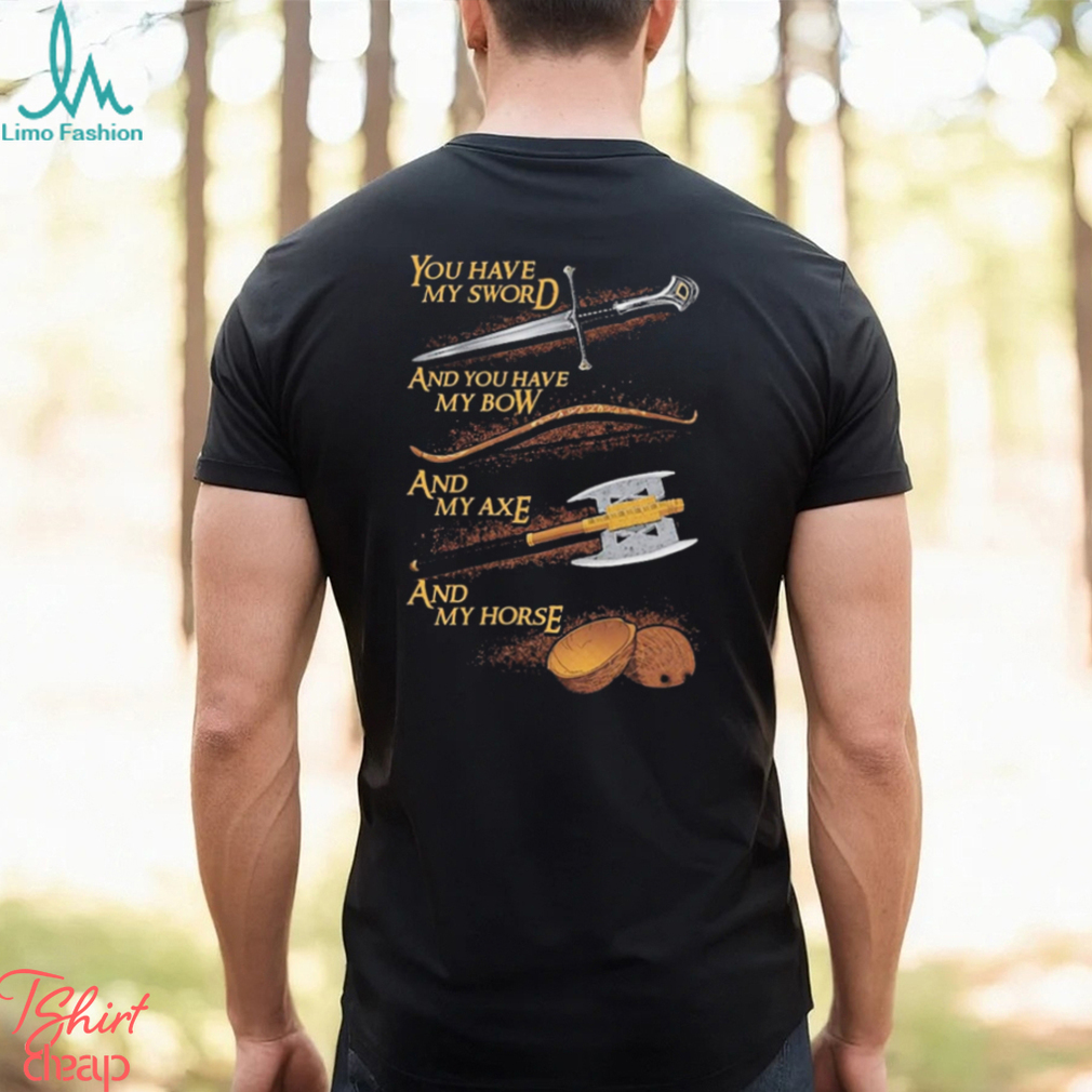 You have my sword and you have my bow and my axe and my horse t shirt You have my sword and you have my bow and my axe and my horse t shirt