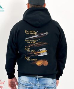 You have my sword and you have my bow and my axe and my horse t shirt