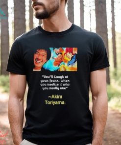 You’ll laugh at your fears when you realize it who you really are Akira Toriyama Shirt