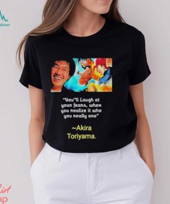 You’ll laugh at your fears when you realize it who you really are Akira Toriyama Shirt, hoodie, sweater, long sleeve and tank top You’ll laugh at your fears when you realize it who you really are Akira Toriyama Shirt
