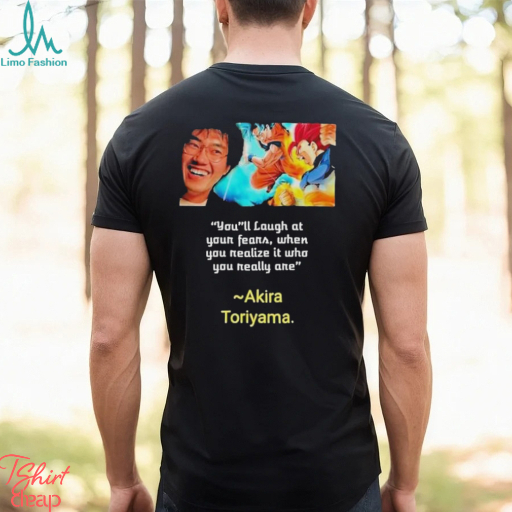 You’ll laugh at your fears when you realize it who you really are Akira Toriyama Shirt You’ll laugh at your fears when you realize it who you really are Akira Toriyama Shirt