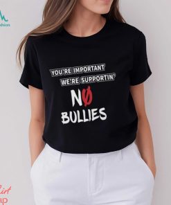 You’re Important We’re Supportin’ No Bullies Shirt