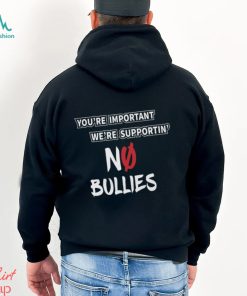 You’re Important We’re Supportin’ No Bullies Shirt