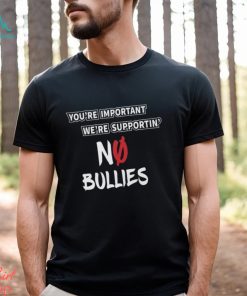 You’re Important We’re Supportin’ No Bullies Shirt