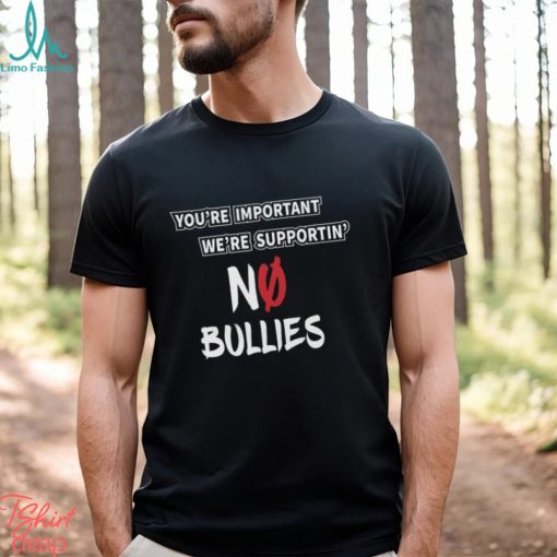 You’re Important We’re Supportin’ No Bullies Shirt