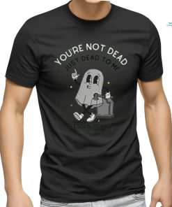 You're Not Dead Just Dead To Me Rest In Peace Shirt Unisex T Shirt