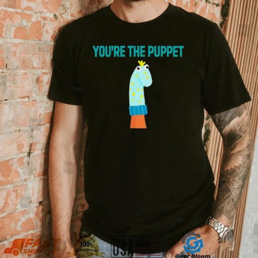 Youre The Puppet Funny shirt