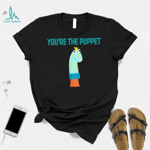 Youre The Puppet Funny shirt