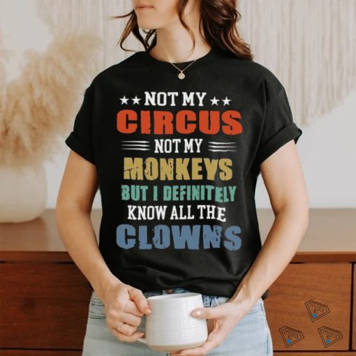 circus not my monkeys but i definitely know all the clowns shirt