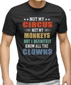 circus not my monkeys but i definitely know all the clowns shirt