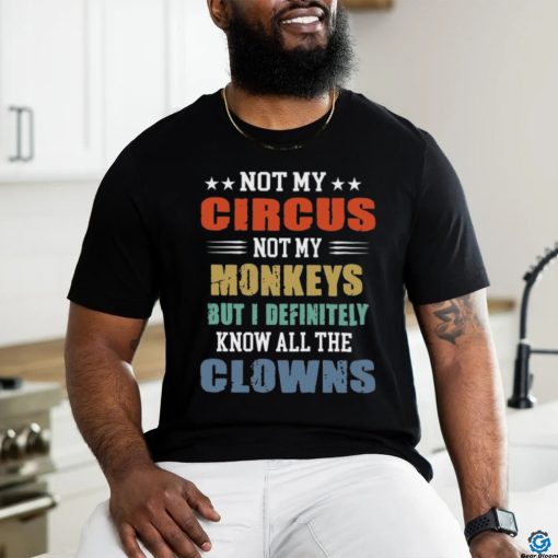 circus not my monkeys but i definitely know all the clowns shirt