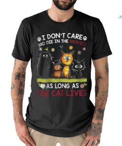 i don't care mo die in the movies as long as the cat shirt