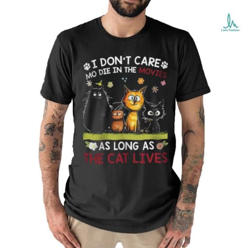 i don’t care mo die in the movies as long as the cat shirt