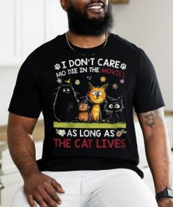 i don't care mo die in the movies as long as the cat shirt