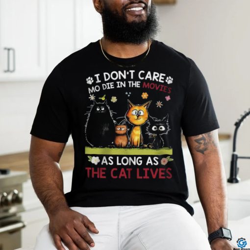 i don’t care mo die in the movies as long as the cat shirt