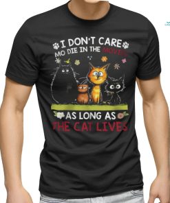 i don't care mo die in the movies as long as the cat shirt
