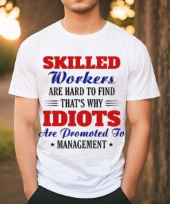 skilled workers are hard to find that's why idiots shirt