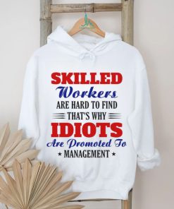 skilled workers are hard to find that's why idiots shirt, hoodie, sweater, long sleeve and tank top skilled workers are hard to find that's why idiots shirt