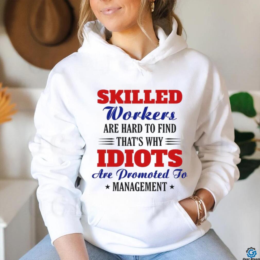 skilled workers are hard to find that’s why idiots shirt skilled workers are hard to find that’s why idiots shirt