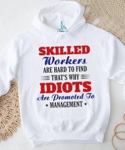 skilled workers are hard to find that's why idiots shirt, hoodie, sweater, long sleeve and tank top skilled workers are hard to find that's why idiots shirt