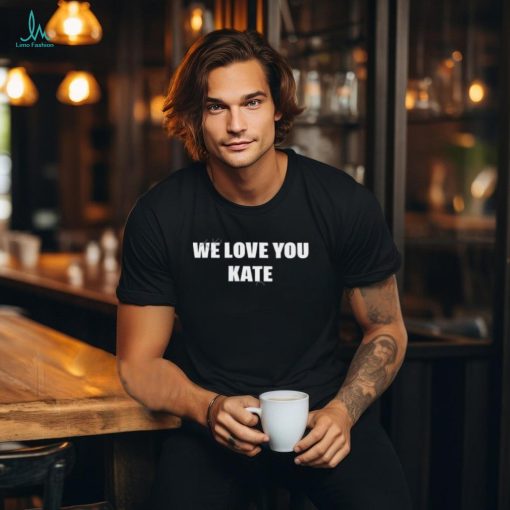 we love you kate shirt