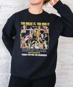 you Break It, You Own It Caitlin Clark Thank You For The Memories Iowa Hawkeyes T Shirt