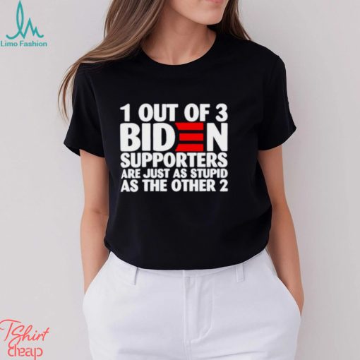 1 out of 3 Biden supporters are just as stupid as the other 2 T shirt