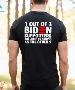 1 out of 3 Biden supporters are just as stupid as the other 2 T shirt