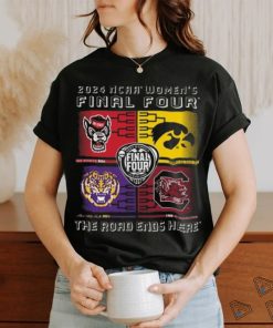 2024 Ncaa Women’s Final Four 4 Team The Road Ends Here Shirt