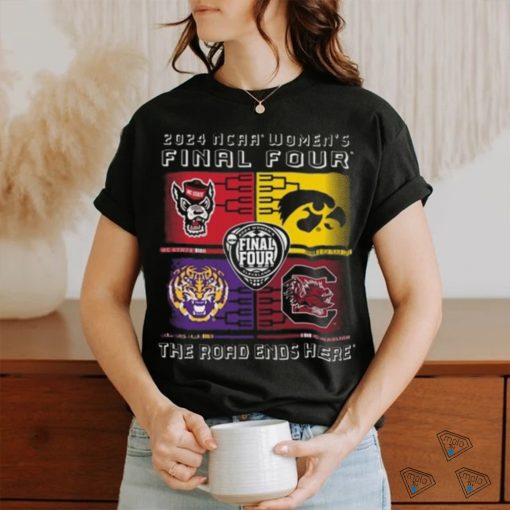2024 Ncaa Women’s Final Four 4 Team The Road Ends Here Shirt