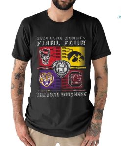 2024 Ncaa Women’s Final Four 4 Team The Road Ends Here Shirt
