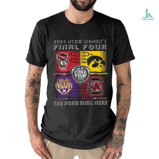 2024 Ncaa Women’s Final Four 4 Team The Road Ends Here Shirt