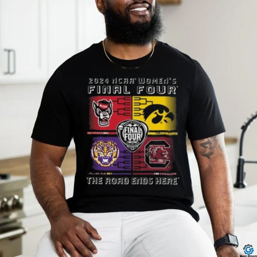 2024 Ncaa Women’s Final Four 4 Team The Road Ends Here Shirt