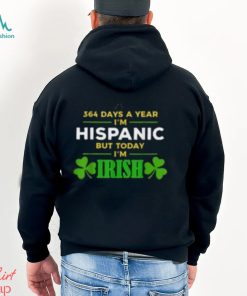 364 Days A Year I’m Hispanic But Today I’m Irish shirt