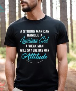 A Strong Man Can Handle A Louisiana Girl A Weak Man Will Say She Has Man Attitude T Shirts