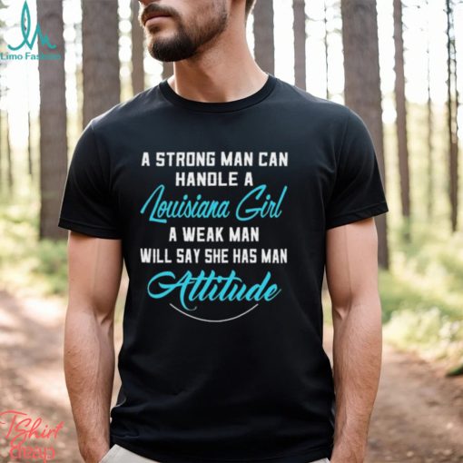 A Strong Man Can Handle A Louisiana Girl A Weak Man Will Say She Has Man Attitude T Shirts