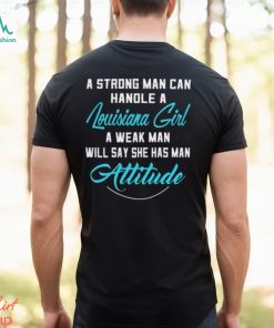 A Strong Man Can Handle A Louisiana Girl A Weak Man Will Say She Has Man Attitude T Shirts