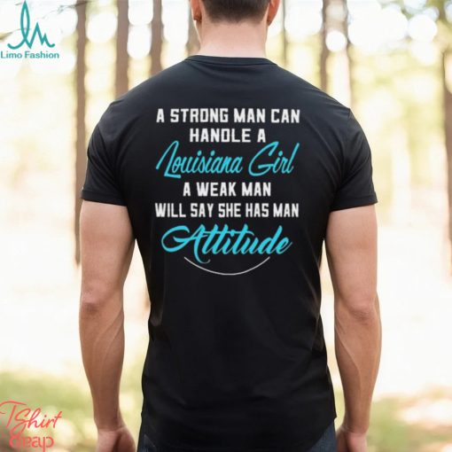 A Strong Man Can Handle A Louisiana Girl A Weak Man Will Say She Has Man Attitude T Shirts