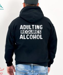 Adulting Requires Alcohol T Shirts