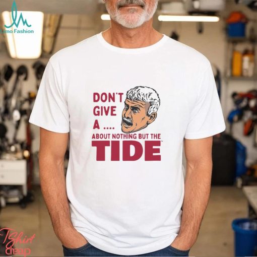 Alabama Crimson Tide Don’t Give A About Nothing But The Tide Shirt