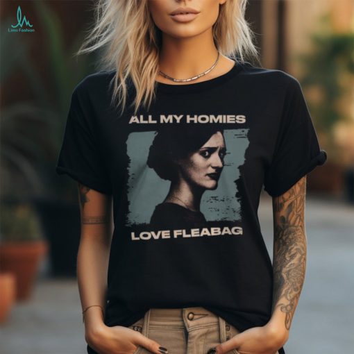 All My Homies Love Fleabag T Shirt