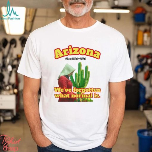 Arizona 1864 we’ve forgotten what normal is shirt